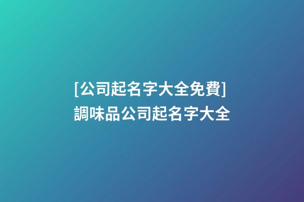 [公司起名字大全免費]調味品公司起名字大全-第1張-公司起名-玄機派